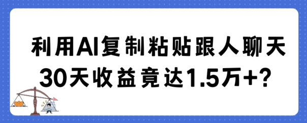 利用AI复制粘贴跟人聊天30天收益竟达1.5万+【揭秘】