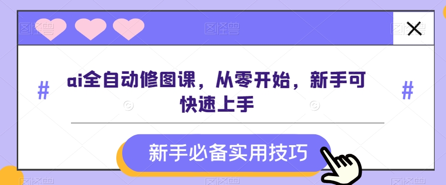 ai全自动修图课，从零开始，新手可快速上手