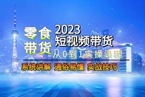 2023短视频带货-零食赛道，从0-1实操课程，系统讲解实战技巧