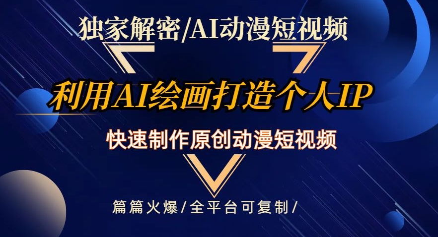 独家解密AI动漫短视频最新玩法，快速打造个人动漫IP，制作原创动漫短视频，篇篇火爆【揭秘】