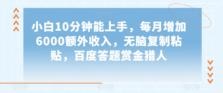 小白10分钟能上手，每月增加6000额外收入，无脑复制粘贴‌，百度答题赏金猎人【揭秘】