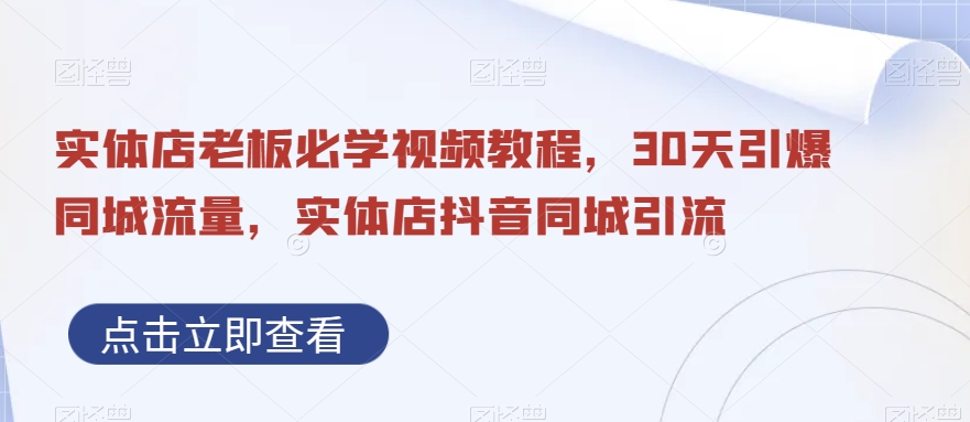 实体店老板必学视频教程，30天引爆同城流量，实体店抖音同城引流