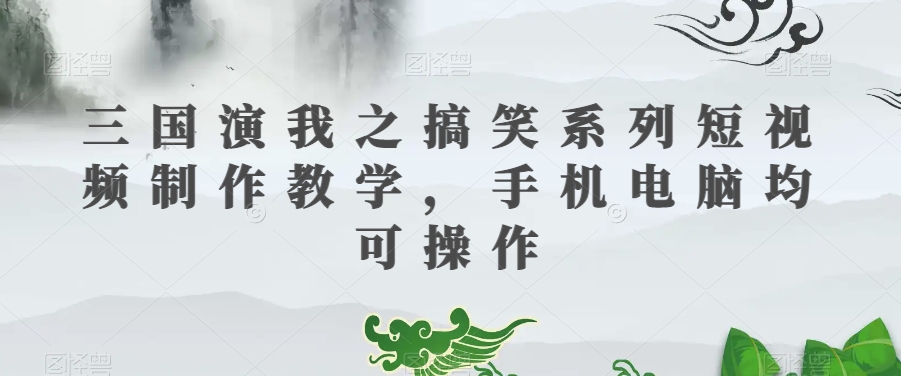 三国演我之搞笑系列短视频制作教学，手机电脑均可操作