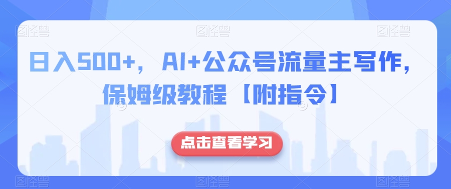 日入500+，AI+公众号流量主写作，保姆级教程【附指令】