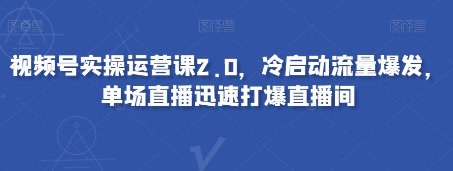 视频号实操运营课2.0，冷启动流量爆发，单场直播迅速打爆直播间