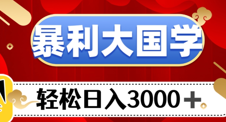 暴利大国学项目，轻松日入3000+【揭秘】