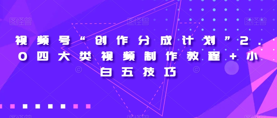 视频号“创作分成计划”2.0四大类视频制作教程+小白五技巧【揭秘】