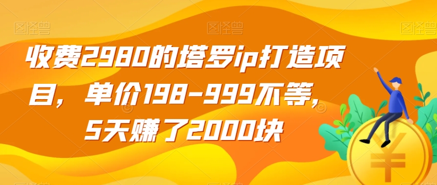 收费2980的塔罗ip打造项目，单价198-999不等，5天赚了2000块【揭秘】