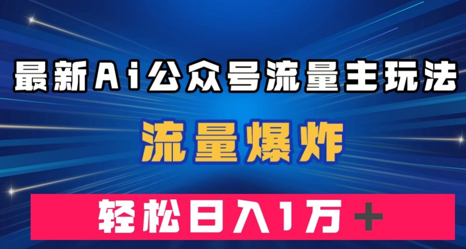 最新AI公众号流量主玩法，流量爆炸，轻松月入一万＋【揭秘】