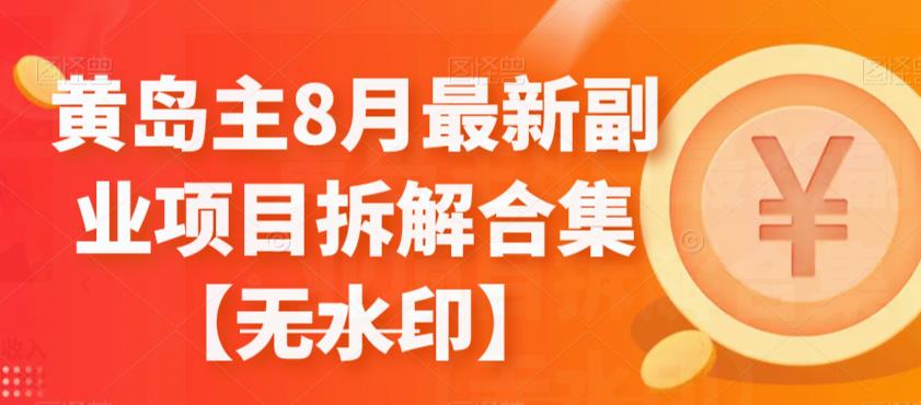 黄岛主8月最新副业项目拆解合集【无水印】