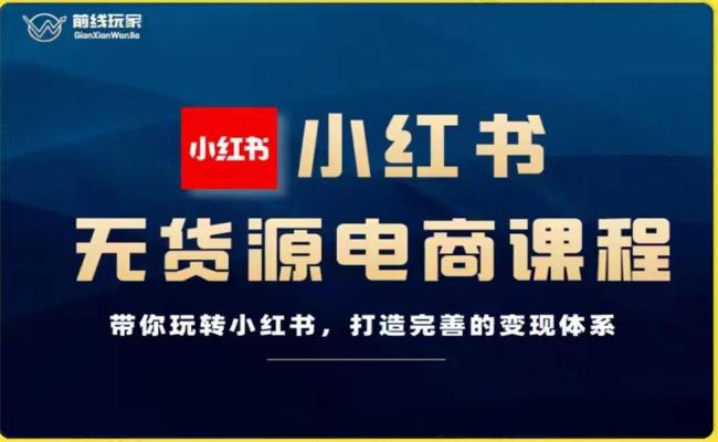 前线玩家-小红书无货源电商，带你玩转小红书，打造完善的变现体系