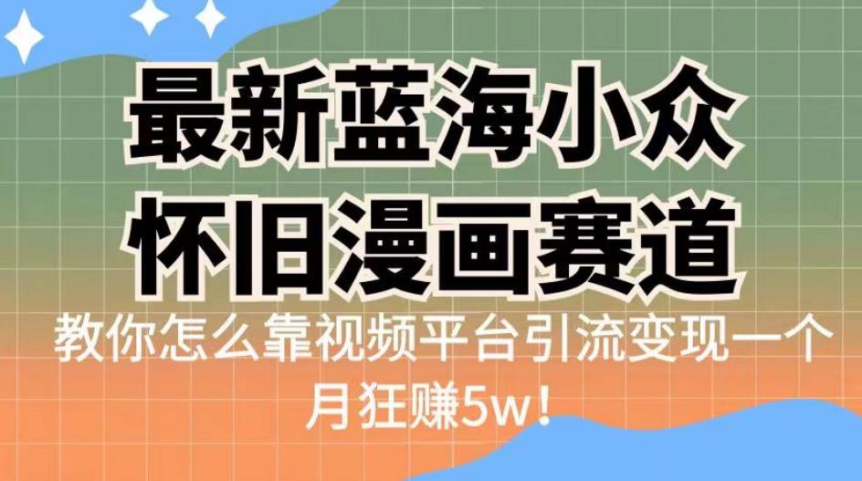 最新蓝海小众怀旧漫画赛道，高转化一单29.9教你怎么靠视频平台引流变现一个月狂赚5w！【揭秘】