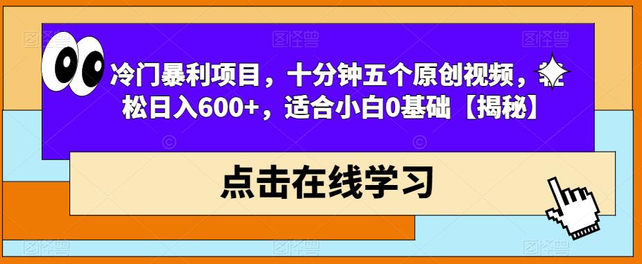 冷门暴利项目，十分钟五个原创视频，轻松日入600+，适合小白0基础【揭秘】