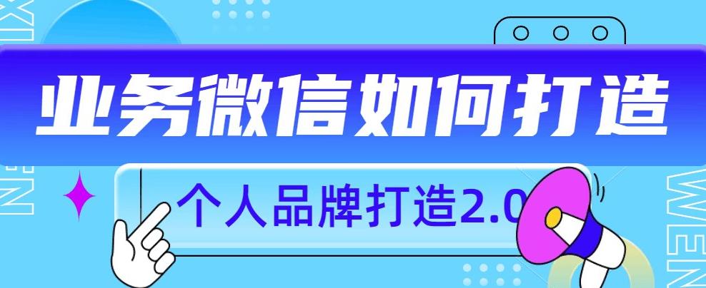 个人品牌打造2.0，个人微信号如何打造更有力量？