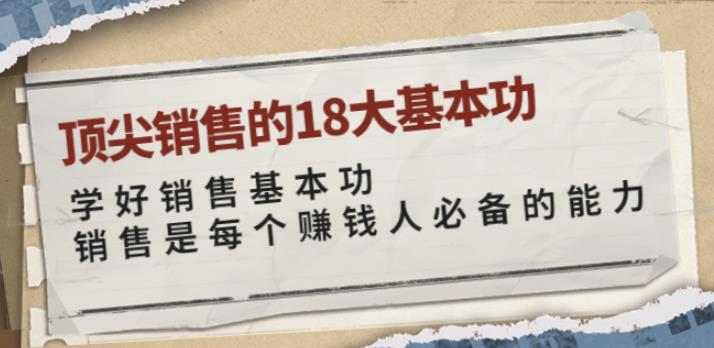 顶尖销售的18大基本功：学好销售基本功销售是每个赚钱人必备的能力