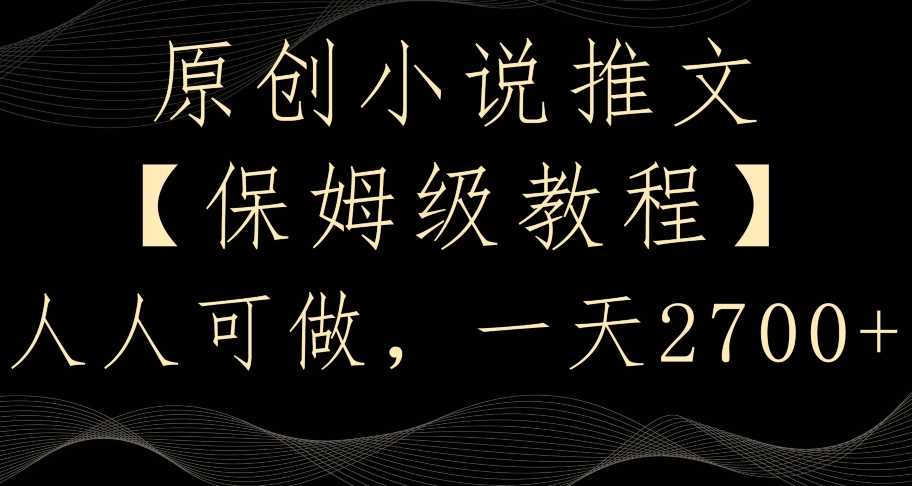 原创小说推文，保姆级教程，人人可做，一天2700【揭秘】