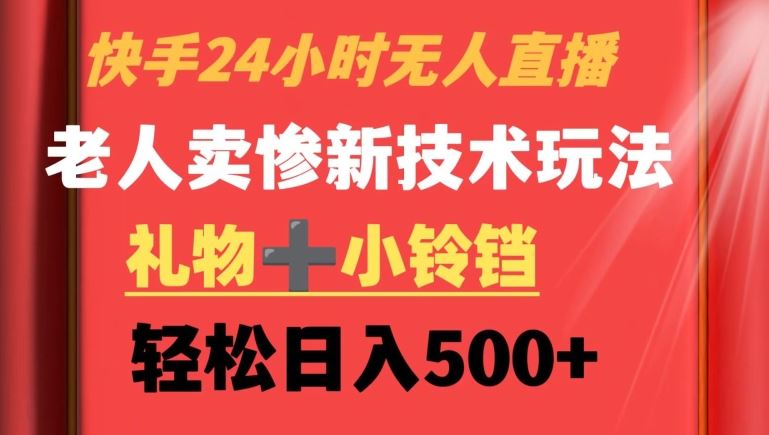 快手24小时无人直播，老人卖惨最新技术玩法，礼物+小铃铛，轻松日入500+【揭秘】