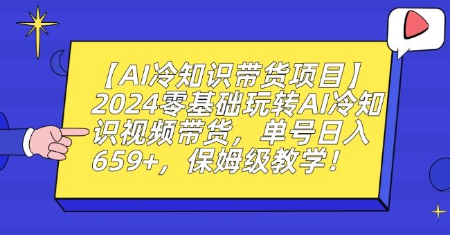 【AI冷知识带货项目】2024零基础玩转AI冷知识视频带货，单号日入659+，保姆级教学【揭秘】