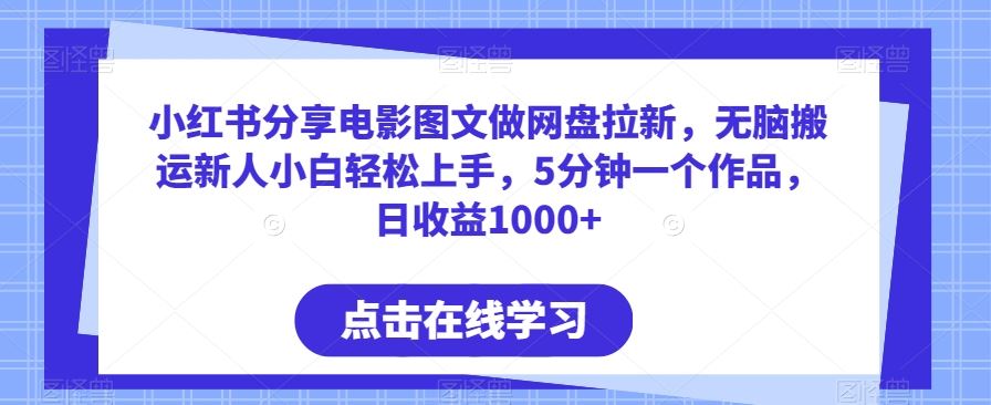 小红书分享电影图文做网盘拉新，无脑搬运新人小白轻松上手，5分钟一个作品，日收益1000+【揭秘】