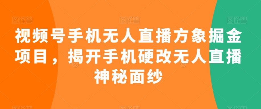 视频号手机无人直播方象掘金项目，揭开手机硬改无人直播神秘面纱