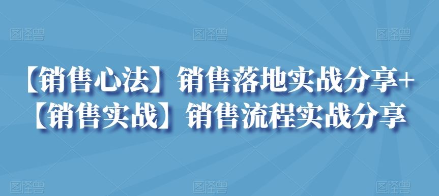 【销售心法】销售落地实战分享+【销售实战】销售流程实战分享